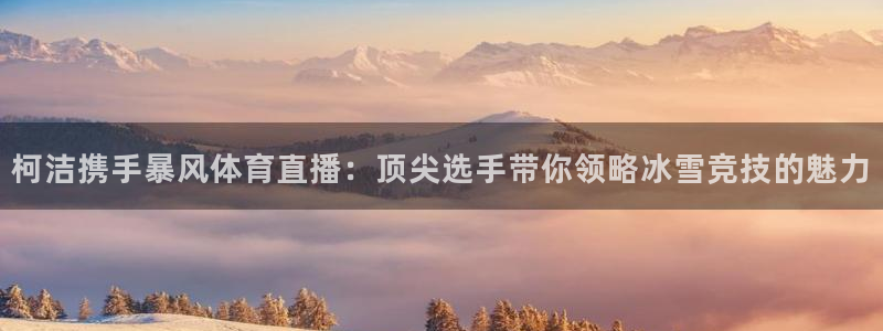 斗球直播app下载最新版本：柯洁携手暴风体育直播：顶尖选手带你领略冰雪竞技的魅力