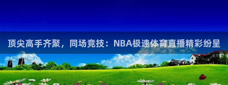 斗球直播app下载：顶尖高手齐聚，同场竞技：NBA极速体育直播精彩纷呈