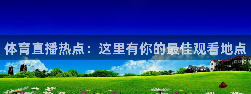 斗球直播app下载最新版本：体育直播热点：这里有你的最佳观看地点